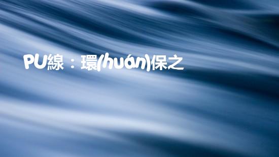 PU線：環(huán)保之路，從我們做起